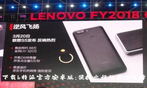 下载b特派官方安卓版：便捷出行的最佳选择
