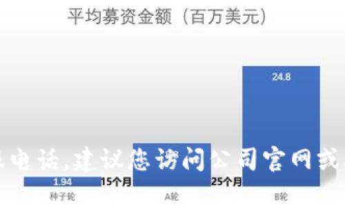 抱歉，我无法提供具体公司的官方客服电话。建议您访问公司官网或联系相关服务渠道以获取最新的信息。