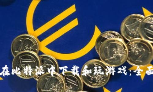 如何在比特派中下载和玩游戏：全面指南