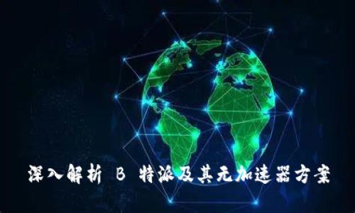深入解析 B 特派及其无加速器方案