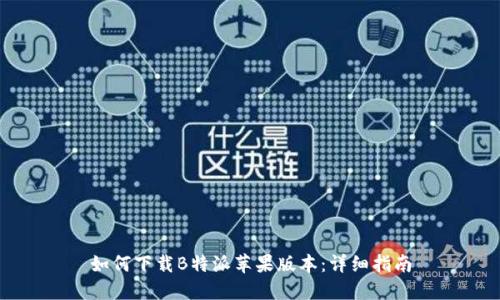 如何下载B特派苹果版本：详细指南