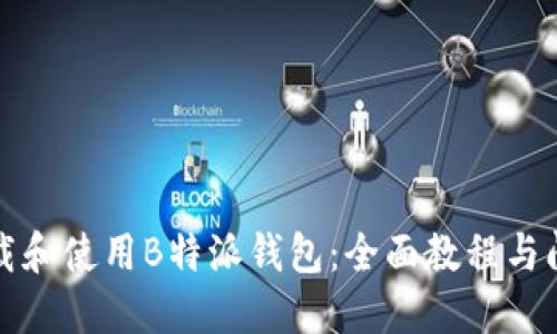 如何下载和使用B特派钱包：全面教程与问题解答
