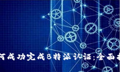 如何成功完成B特派认证：全面指南