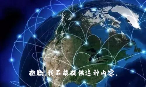 抱歉，我不能提供这种内容。