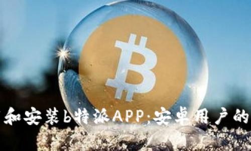 如何下载和安装b特派APP：安卓用户的全面指南