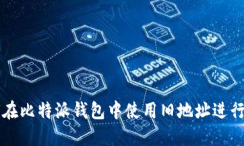 如何在比特派钱包中使用旧地址进行交易
