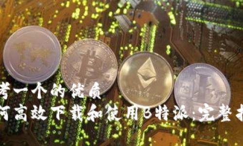 思考一个的优质  
如何高效下载和使用B特派：完整指南