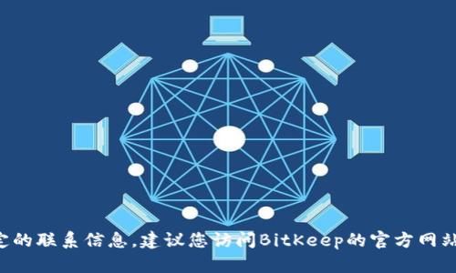 抱歉，我无法提供BitKeep的客服邮箱或任何其他特定的联系信息。建议您访问BitKeep的官方网站或相关社交媒体页面，以获取最新的客服联系方式。 
