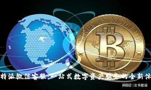 比特派微信客服：一站式数字资产服务的全新体验