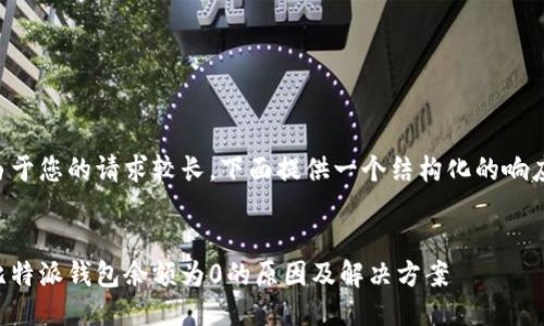 由于您的请求较长，下面提供一个结构化的响应。


比特派钱包余额为0的原因及解决方案