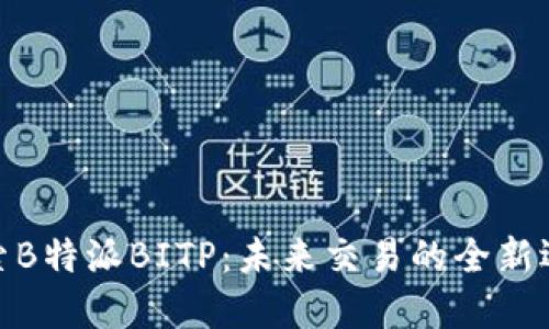探索B特派BITP：未来交易的全新选择