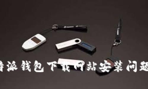 如何解决b特派钱包下载网站安装问题的详细指南