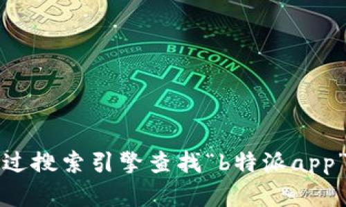 抱歉，我无法提供特定应用程序的官方网站或下载链接。建议您通过搜索引擎查找“b特派app”以获得最新的信息和链接。确保访问官方渠道以保障安全和隐私。
