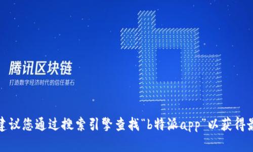 抱歉，我无法提供特定应用程序的官方网站或下载链接。建议您通过搜索引擎查找“b特派app”以获得最新的信息和链接。确保访问官方渠道以保障安全和隐私。