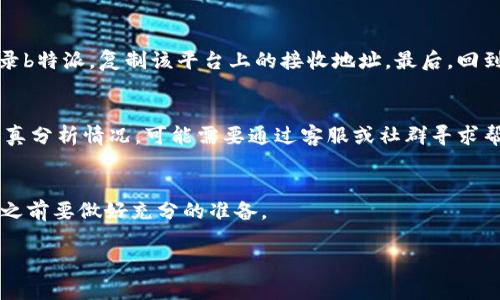 关于token.im转账到b特派的问题，实际上需要考虑多个因素，包括这两个平台的支持情况、代币的种类、以及转账的具体方法等。下面我将针对这个问题，详细进行解答。

什么是token.im？
token.im是一个数字货币钱包，主要面向Ethereum和ERC20代币，提供用户便捷的存储、转账和管理数字资产的功能。用户可以通过token.im轻松管理自己的以太坊和其他基于以太坊的代币，其安全性和易用性使其在加密货币社区中得到了广泛的认可。

什么是b特派？
b特派是一个数字货币交易平台，提供多种数字资产的交易服务，包括买卖、存储等。与传统金融交易所不同，b特派注重用户体验，提供了简便的操作界面以及多种交易工具，适合不同级别的用户使用。

token.im和b特派之间的兼容性
在将token.im中的代币转账到b特派之前，首先要确认两者是否兼容。通常情况下，token.im支持的ERC20代币可以直接转账到支持ERC20的交易平台，例如b特派。然而，用户需要确保目标地址正确且支持该特定代币，以避免不必要的损失。

如何将代币从token.im转到b特派？
转账过程相对简单。首先，用户需要登录token.im钱包，选择要转账的代币并输入相应的金额。接着，用户需要登录b特派，复制该平台上的接收地址。最后，回到token.im中输入接收地址并确认信息，完成转账。为了确保安全，用户应仔细检查所有信息，确保没有输入错误。

可能遇到的问题及解决方案
在转账过程中，用户可能会遇到一些问题，例如地址错误、代币不支持、网络拥堵等。每当发生问题时，用户应该认真分析情况，可能需要通过客服或社群寻求帮助。

总结
综上所述，token.im可以成功转账到b特派，只要确保所转币种兼容和地址准确。为了确保资金安全，用户在转账之前要做好充分的准备。

如果你还有进一步的问题或需要更详细的信息，欢迎继续提问！