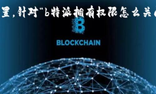 在很多情况下，用户可能会希望关闭某些权限，尤其是与特定应用或服务相关的设置。针对“b特派拥有权限怎么关闭”，我们的内容将涵盖以下几个方面，帮助用户了解如何管理和关闭b特派的权限。

内容

如何关闭b特派权限：全面指南