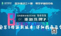 如何下载和安装B特派新版本：详细指南及常见问