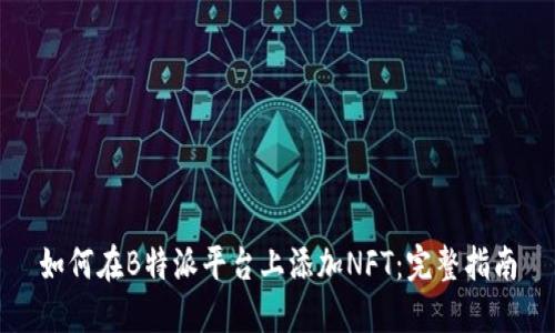 如何在B特派平台上添加NFT：完整指南