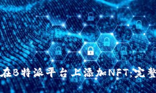 如何在B特派平台上添加NFT：完整指南