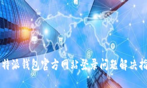比特派钱包官方网站登录问题解决指南