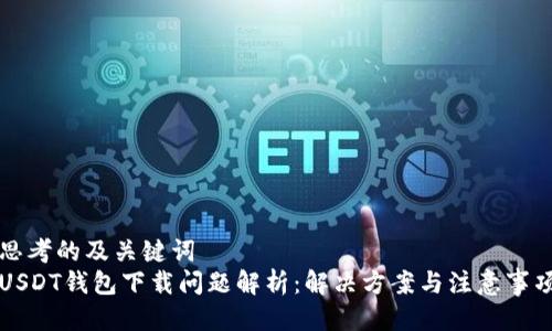 思考的及关键词
USDT钱包下载问题解析：解决方案与注意事项