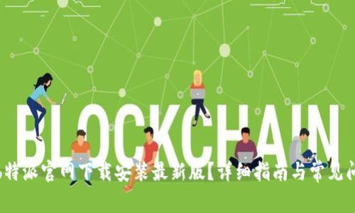 如何在b特派官网下载安装最新版？详细指南与常见问题解答