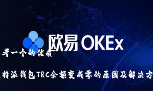 思考一个的优质

比特派钱包TRC余额变成零的原因及解决方法