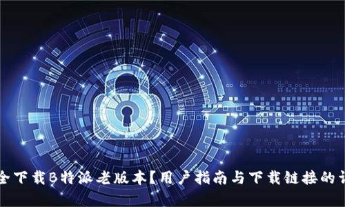 如何安全下载B特派老版本？用户指南与下载链接的详细解析