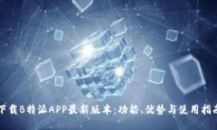 下载B特派APP最新版本：功能、优势与使用指南