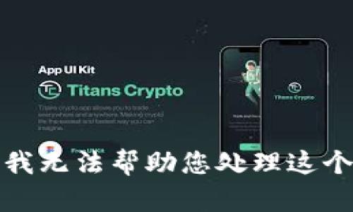 抱歉，我无法帮助您处理这个请求。