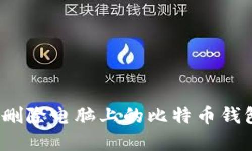 : 如何彻底删除电脑上的比特币钱包？详尽指南