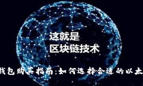 以太坊钱包购买指南：如何选择合适的以太坊钱包？