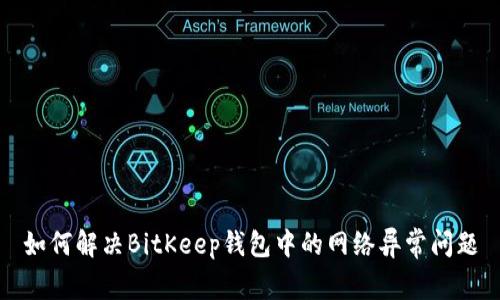 如何解决BitKeep钱包中的网络异常问题