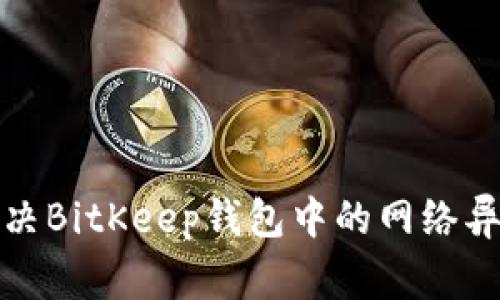 如何解决BitKeep钱包中的网络异常问题