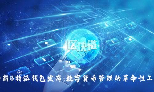 全新B特派钱包发布：数字货币管理的革命性工具