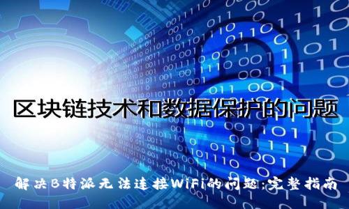 解决B特派无法连接WiFi的问题：完整指南