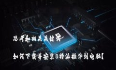 思考和相关关键词如何下载并安装B特派插件到电