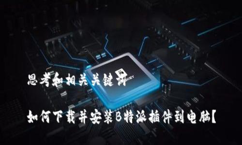 思考和相关关键词

如何下载并安装B特派插件到电脑？