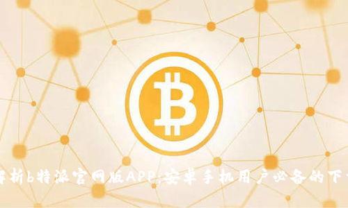 全面解析b特派官网版APP：安卓手机用户必备的下载指南