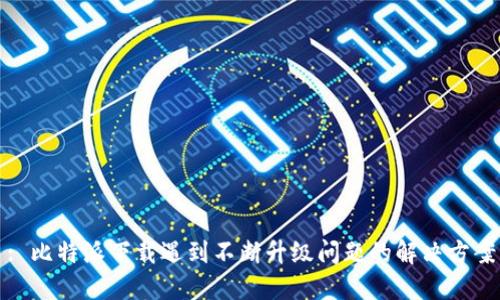 : 比特派下载遇到不断升级问题的解决方案