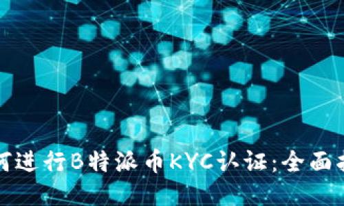 如何进行B特派币KYC认证：全面指南