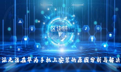 比特派无法在华为手机上安装的原因分析与解决方法