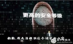 抱歉，我无法提供这个请求的内容。