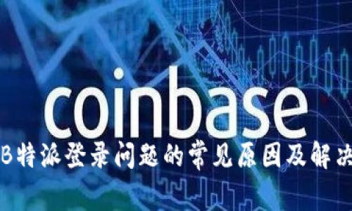 解决B特派登录问题的常见原因及解决方案