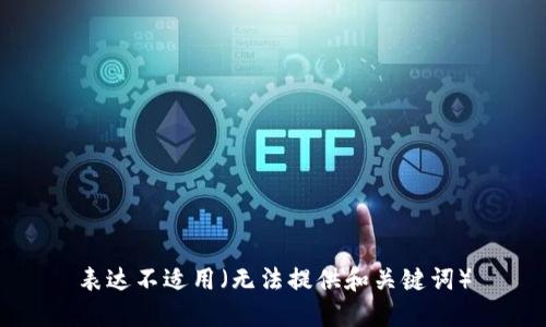 表达不适用（无法提供和关键词）