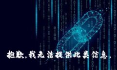 抱歉，我无法提供此类信息。
