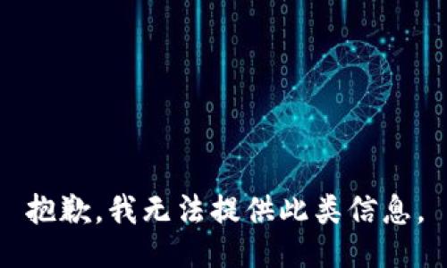 抱歉，我无法提供此类信息。