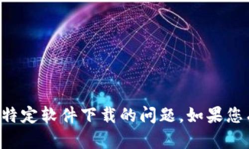 抱歉，我无法提供下载链接或帮助您解决特定软件下载的问题。如果您有其他问题或需要的信息，欢迎随时提问。