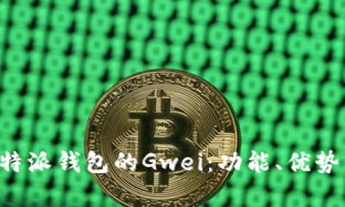 全面解析B特派钱包的Gwei：功能、优势与使用技巧