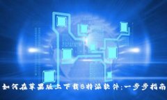 如何在苹果版上下载B特派软件：一步步指南